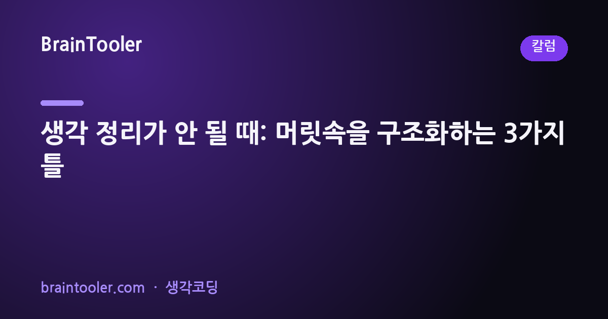 생각 정리가 안 될 때: 머릿속을 구조화하는 3가지 프레임워크